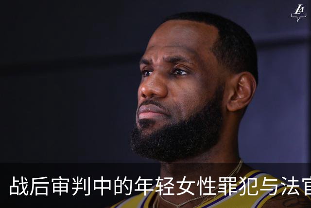 战后审判中的年轻女性罪犯与法官的复杂情感